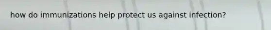 how do immunizations help protect us against infection?