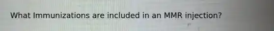 What Immunizations are included in an MMR injection?