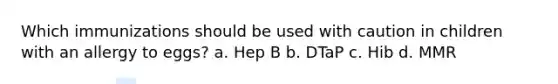 Which immunizations should be used with caution in children with an allergy to eggs? a. Hep B b. DTaP c. Hib d. MMR