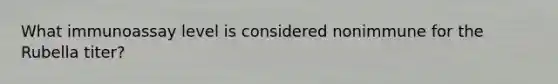 What immunoassay level is considered nonimmune for the Rubella titer?