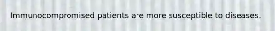 Immunocompromised patients are more susceptible to diseases.