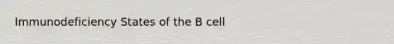 Immunodeficiency States of the B cell