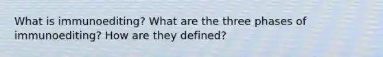 What is immunoediting? What are the three phases of immunoediting? How are they defined?