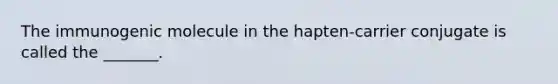 The immunogenic molecule in the hapten-carrier conjugate is called the _______.