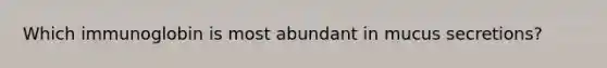 Which immunoglobin is most abundant in mucus secretions?