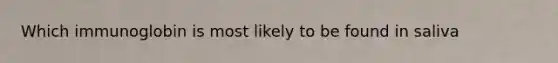 Which immunoglobin is most likely to be found in saliva