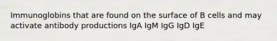 Immunoglobins that are found on the surface of B cells and may activate antibody productions IgA IgM IgG IgD IgE