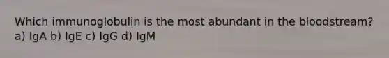 Which immunoglobulin is the most abundant in the bloodstream? a) IgA b) IgE c) IgG d) IgM
