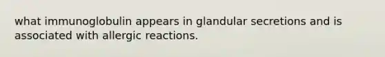 what immunoglobulin appears in glandular secretions and is associated with allergic reactions.