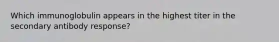 Which immunoglobulin appears in the highest titer in the secondary antibody response?