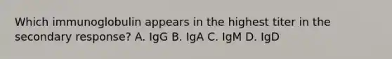 Which immunoglobulin appears in the highest titer in the secondary response? A. IgG B. IgA C. IgM D. IgD