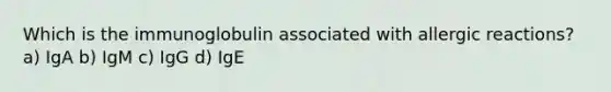 Which is the immunoglobulin associated with allergic reactions? a) IgA b) IgM c) IgG d) IgE