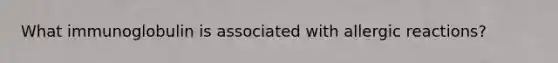 What immunoglobulin is associated with allergic reactions?