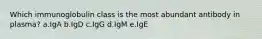 Which immunoglobulin class is the most abundant antibody in plasma? a.IgA b.IgD c.IgG d.IgM e.IgE