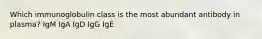 Which immunoglobulin class is the most abundant antibody in plasma? IgM IgA IgD IgG IgE