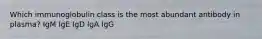 Which immunoglobulin class is the most abundant antibody in plasma? IgM IgE IgD IgA IgG