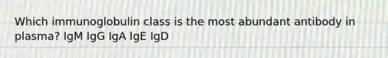 Which immunoglobulin class is the most abundant antibody in plasma? IgM IgG IgA IgE IgD
