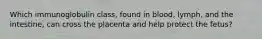 Which immunoglobulin class, found in blood, lymph, and the intestine, can cross the placenta and help protect the fetus?