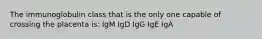 The immunoglobulin class that is the only one capable of crossing the placenta is: IgM IgD IgG IgE IgA