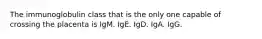 The immunoglobulin class that is the only one capable of crossing the placenta is IgM. IgE. IgD. IgA. IgG.