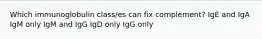 Which immunoglobulin class/es can fix complement? IgE and IgA IgM only IgM and IgG IgD only IgG only