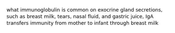 what immunoglobulin is common on exocrine gland secretions, such as breast milk, tears, nasal fluid, and gastric juice, IgA transfers immunity from mother to infant through breast milk