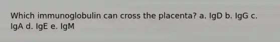 Which immunoglobulin can cross the placenta? a. IgD b. IgG c. IgA d. IgE e. IgM