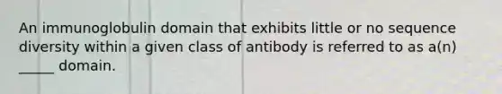 An immunoglobulin domain that exhibits little or no sequence diversity within a given class of antibody is referred to as a(n) _____ domain.