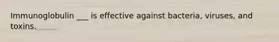 Immunoglobulin ___ is effective against bacteria, viruses, and toxins.