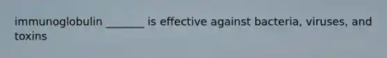 immunoglobulin _______ is effective against bacteria, viruses, and toxins