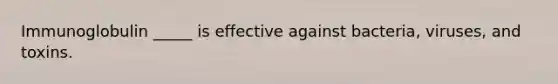 Immunoglobulin _____ is effective against bacteria, viruses, and toxins.