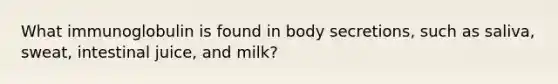 What immunoglobulin is found in body secretions, such as saliva, sweat, intestinal juice, and milk?