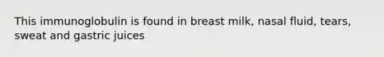 This immunoglobulin is found in breast milk, nasal fluid, tears, sweat and gastric juices