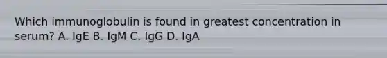 Which immunoglobulin is found in greatest concentration in serum? A. IgE B. IgM C. IgG D. IgA
