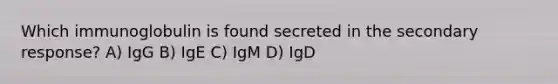 Which immunoglobulin is found secreted in the secondary response? A) IgG B) IgE C) IgM D) IgD