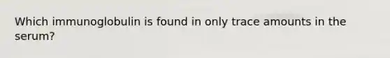 Which immunoglobulin is found in only trace amounts in the serum?