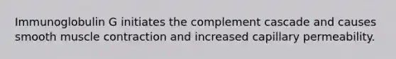 Immunoglobulin G initiates the complement cascade and causes smooth muscle contraction and increased capillary permeability.