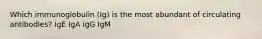 Which immunoglobulin (Ig) is the most abundant of circulating antibodies? IgE IgA IgG IgM