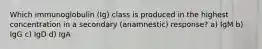 Which immunoglobulin (Ig) class is produced in the highest concentration in a secondary (anamnestic) response? a) IgM b) IgG c) IgD d) IgA