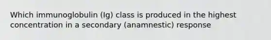 Which immunoglobulin (Ig) class is produced in the highest concentration in a secondary (anamnestic) response