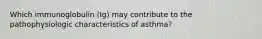 Which immunoglobulin (Ig) may contribute to the pathophysiologic characteristics of asthma?