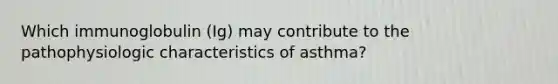 Which immunoglobulin (Ig) may contribute to the pathophysiologic characteristics of asthma?