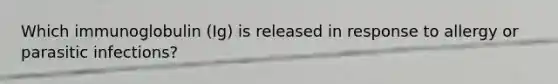 Which immunoglobulin (Ig) is released in response to allergy or parasitic infections?
