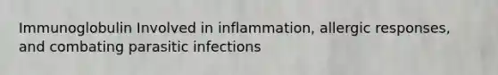 Immunoglobulin Involved in inflammation, allergic responses, and combating parasitic infections