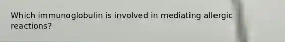 Which immunoglobulin is involved in mediating allergic reactions?