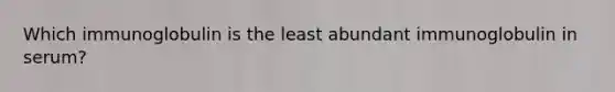 Which immunoglobulin is the least abundant immunoglobulin in serum?