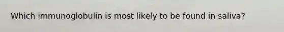 Which immunoglobulin is most likely to be found in saliva?