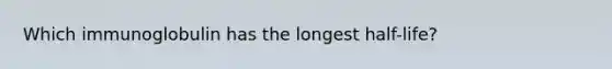 Which immunoglobulin has the longest half-life?