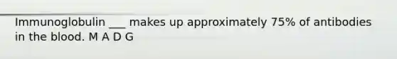 Immunoglobulin ___ makes up approximately 75% of antibodies in <a href='https://www.questionai.com/knowledge/k7oXMfj7lk-the-blood' class='anchor-knowledge'>the blood</a>. M A D G