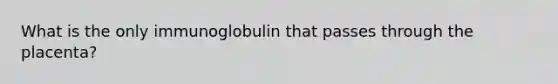 What is the only immunoglobulin that passes through the placenta?